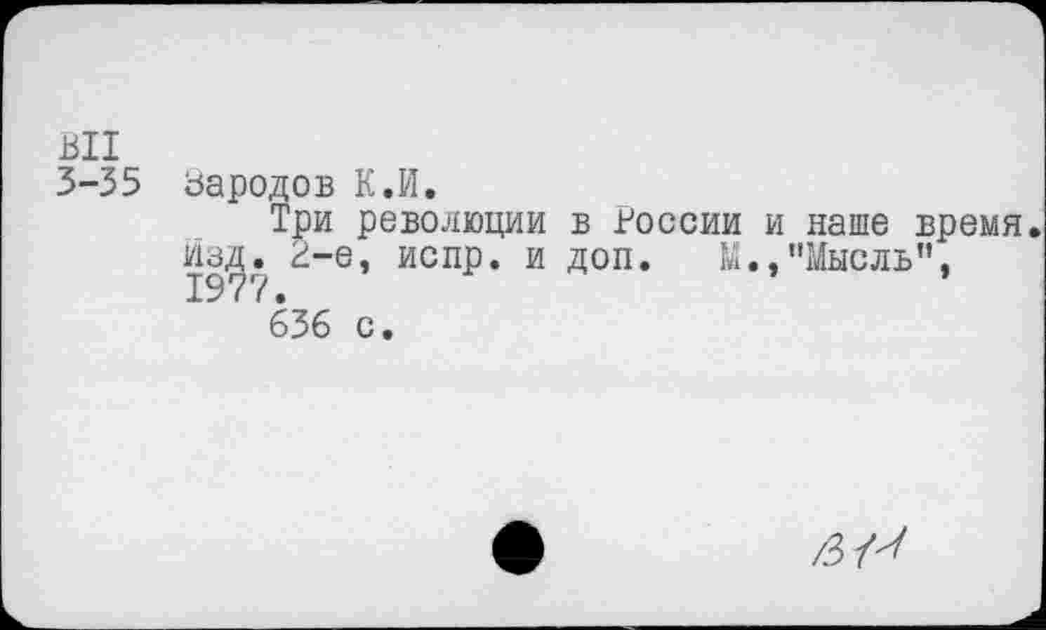 ﻿ВИ
3-55
зародов К.И.
Три революции в России изд. 2-е, испр. и доп. М. 1977.
636 с.
и наше время /'Мысль”,